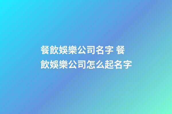 餐飲娛樂公司名字 餐飲娛樂公司怎么起名字-第1張-公司起名-玄機派